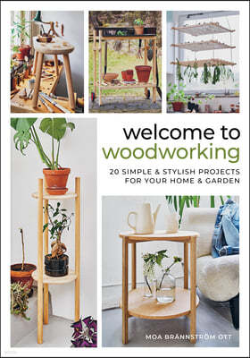 Welcome to Woodworking: 20 Simple & Stylish Projects for Your Home & Garden