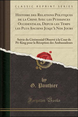 Histoire Des Relations Politiques de la Chine Avec Les Puissances Occidentales, Depuis Les Temps Les Plus Anciens Jusqu'a Nos Jours