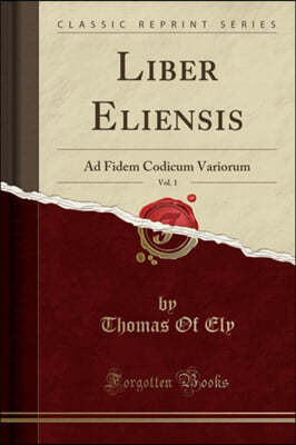 Liber Eliensis, Vol. 1: Ad Fidem Codicum Variorum (Classic Reprint)