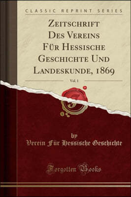 Zeitschrift Des Vereins Fur Hessische Geschichte Und Landeskunde, 1869, Vol. 1 (Classic Reprint)