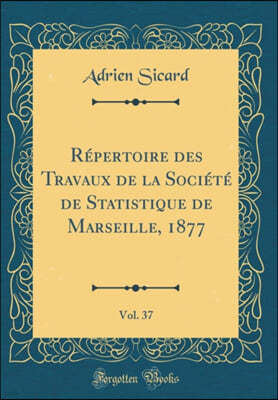 Repertoire Des Travaux de la Societe de Statistique de Marseille, 1877, Vol. 37 (Classic Reprint)