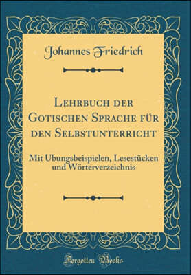 Lehrbuch der Gotischen Sprache fur den Selbstunterricht: Mit UEbungsbeispielen, Lesestucken und Woerterverzeichnis (Classic Reprint)