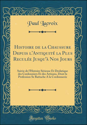 Histoire de la Chaussure Depuis l'Antiquite La Plus Reculee Jusqu'a Nos Jours