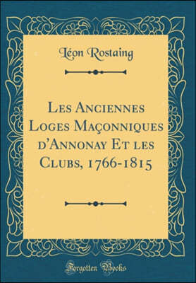 Les Anciennes Loges Maconniques d'Annonay Et Les Clubs, 1766-1815 (Classic Reprint)