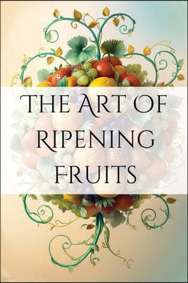 The Art of Ripening Fruits: Mastering Nature's Timing for Perfectly Sweet Harvests