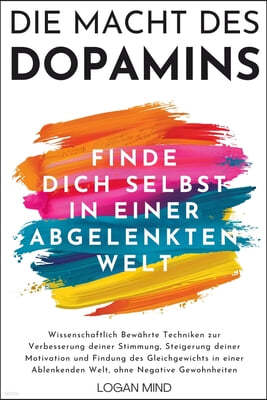 Die Macht des Dopamins: Wissenschaftlich Bewährte Techniken zur Stimmungsverbesserung, Motivationssteigerung und Gleichgewichtsfindung in eine