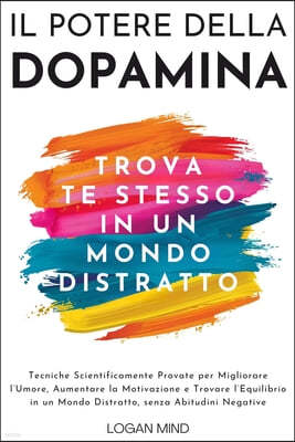 Il Potere della Dopamina: Tecniche Scientificamente Provate per Migliorare l'Umore, Aumentare la Motivazione e Trovare l'Equilibrio in un Mondo