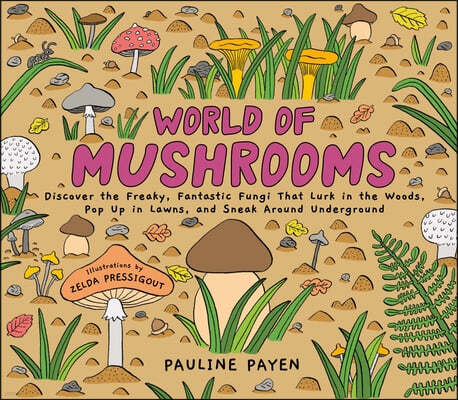 World of Mushrooms: Discover the Freaky, Fantastic Fungi That Lurk in the Woods, Pop Up in Lawns, and Sneak Around Underground