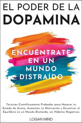 El Poder de la Dopamina: Técnicas Científicamente Probadas para Mejorar tu Estado de Ánimo, Aumentar tu Motivación y Encontrar el Equilibrio en