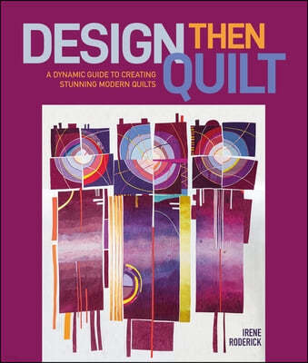 Design Then Quilt: A Dynamic Guide to Creating Stunning Modern Quilts