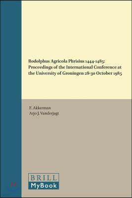 Rodolphus Agricola Phrisius 1444-1485: Proceedings of the International Conference at the University of Groningen 28-30 October 1985