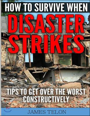 How to Survive When Disaster Strikes: Tips To Get Over the Worst Constructively