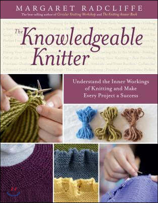 The Knowledgeable Knitter: Understand the Inner Workings of Knitting and Make Every Project a Success