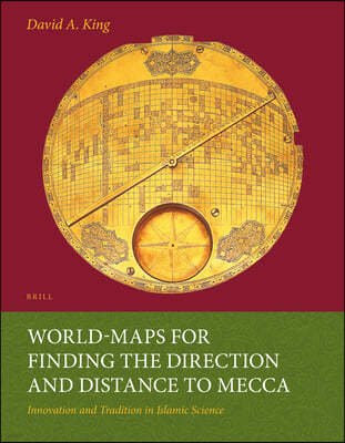 World-Maps for Finding the Direction and Distance to Mecca: Innovation and Tradition in Islamic Science