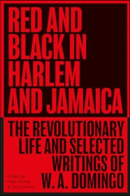 Red and Black in Harlem and Jamaica: The Revolutionary Life and Selected Writings of W. A. Domingo