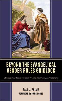 Beyond the Evangelical Gender Roles Gridlock: Reimagining Paul's Views on Women, Marriage, and Ministry