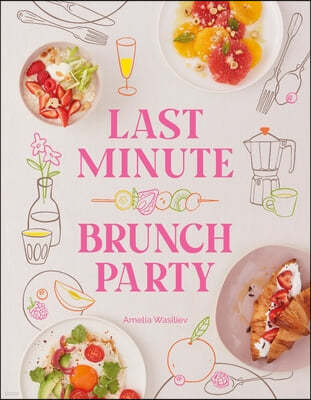 Last Minute Brunch Party: Over 120 Inspiring Dishes to Feed Family and Friends at a Moment's Notice