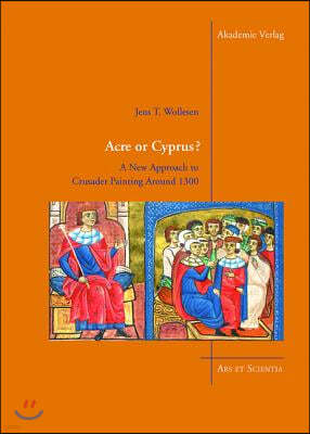 Acre or Cyprus?: A New Approach to the Crusader Painting Around 1300