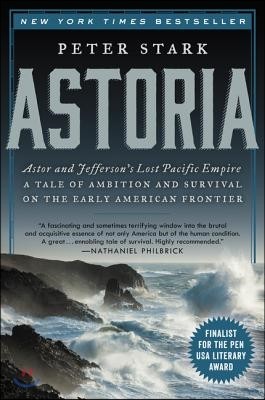Astoria: Astor and Jefferson's Lost Pacific Empire: A Tale of Ambition and Survival on the Early American Frontier