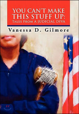 You Can't Make This Stuff Up: Tales from a Judicial Diva