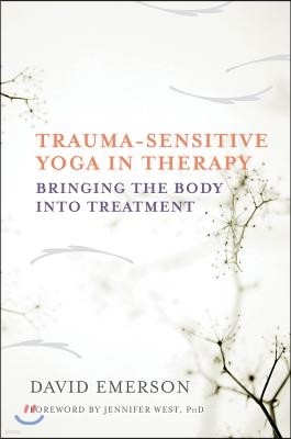 Trauma-Sensitive Yoga in Therapy: Bringing the Body Into Treatment