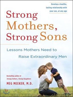 Strong Mothers, Strong Sons: Lessons Mothers Need to Raise Extraordinary Men