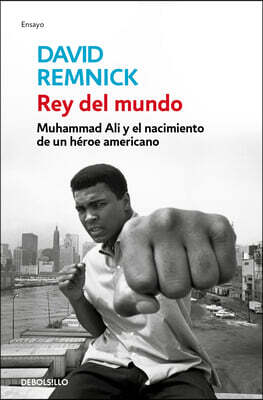 Rey del Mundo. Muhammad Ali Y El Nacimiento de Un Heroe Americano / King of the World: Muhammad Ali and the Rise of an American Hero