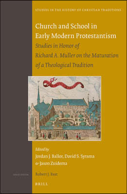 Church and School in Early Modern Protestantism: Studies in Honor of Richard A. Muller on the Maturation of a Theological Tradition