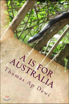 A is for Australia: The Essential A to Z Guide to the Culture, Customs, People and Places on the World's Deadliest Continent.