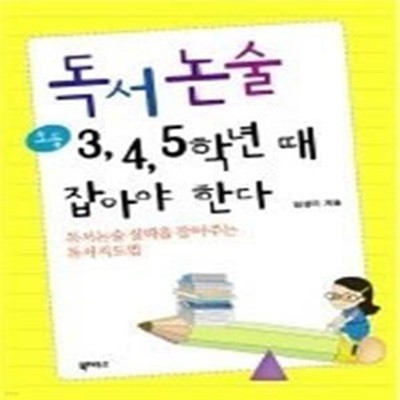 독서논술 초등 3,4,5학년 때 잡아야 한다 - 독서논술 실력을 잡아주는 독서지도법