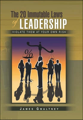 The 20 Immutable Laws of Leadership: Violate Them at Your Own Risk