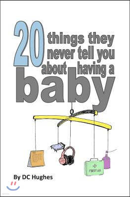 20 Things They Never Tell You about Having a Baby: The Nearly Essential Guide for New Parents!
