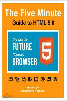 The Five Minute Guide To HTML 5.0: The New Fifth Core Element Architecture of the World Wide Web