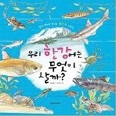 우리 한강에는 무엇이 살까? - 강과 내에서 만나는 물고기 이야기