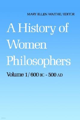A History of Women Philosophers: Ancient Women Philosophers 600 B.C. -- 500 A.D.