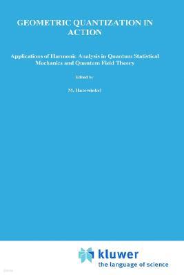 Geometric Quantization in Action: Applications of Harmonic Analysis in Quantum Statistical Mechanics and Quantum Field Theory