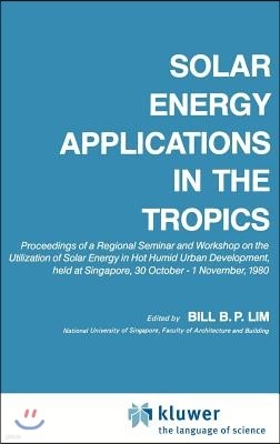 Solar Energy Applications in the Tropics: Proceedings of a Regional Seminar and Workshop on the Utilization of Solar Energy in Hot Humid Urban Develop