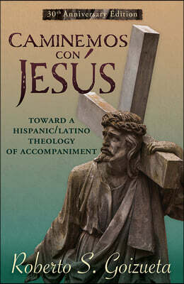 Caminemos Con Jesus: Toward a Hispanic/Latino Theology of Accompaniment 30th Anniversary Edition