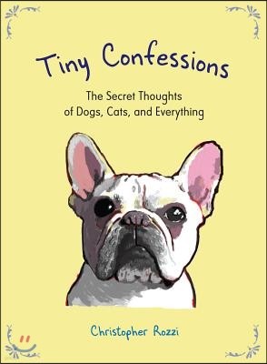 Tiny Confessions: The Secret Thoughts of Dogs, Cats, and Everything