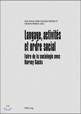 Langage, Activites Et Ordre Social: Faire de la Sociologie Avec Harvey Sacks