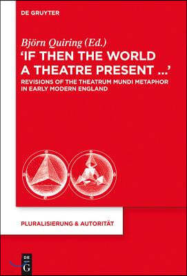 "If Then the World a Theatre Present...": Revisions of the Theatrum Mundi Metaphor in Early Modern England