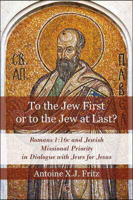 To the Jew First or to the Jew at Last: Romans 1:16c and Jewish Missional Priority in Dialogue with Jews for Jesus