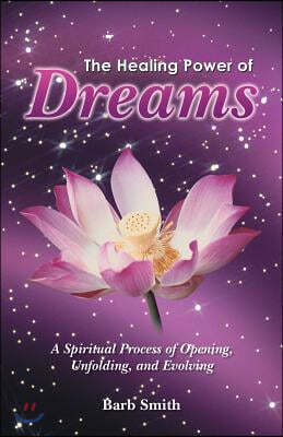 The Healing Power of Dreams: A Spiritual Process of Opening, Unfolding, and Evolving