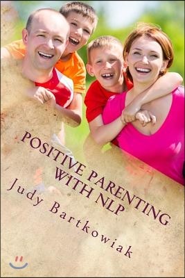 Positive Parenting with NLP: Positive Parenting with NLP: Calmer, happier and easier parenting