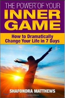 The Power of Your Inner Game: How to Dramatically Change Your Life in 7 Days