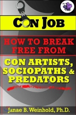 Con Job: How To Break Free From Con Artists, Sociopaths & Predators