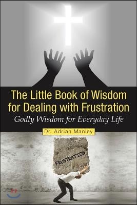 The Little Book of Wisdom for Dealing with Frustration: Godly Wisdom for Everyday Life