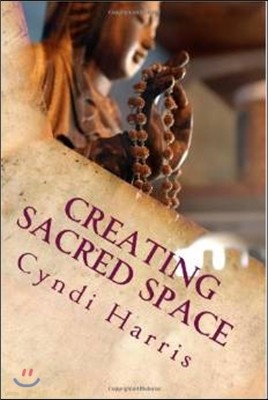 Creating Sacred Space: The Art of Living An Abundant & Peaceful Life - Sacred Ceremonies for Women Who Do Too Much