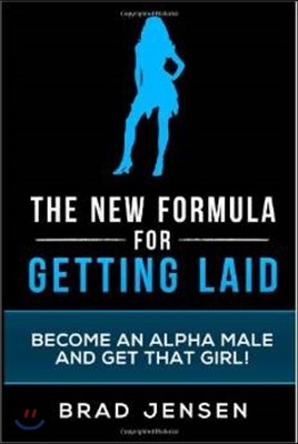 The New Formula for Getting Laid: Become an Alpha Male and Get That Girl!