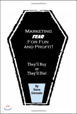 Marketing Fear for Fun and Profit: They'll Buy or They'll Die! Condensed Version